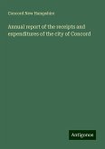 Annual report of the receipts and expenditures of the city of Concord Annual report of the receipts and expenditures of the city of Concord