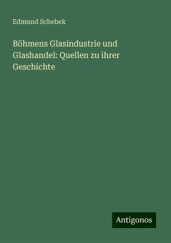 Böhmens Glasindustrie und Glashandel: Quellen zu ihrer Geschichte - Schebek, Edmund