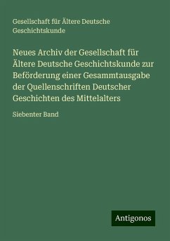 Neues Archiv der Gesellschaft für Ältere Deutsche Geschichtskunde zur Beförderung einer Gesammtausgabe der Quellenschriften Deutscher Geschichten des Mittelalters - Geschichtskunde, Gesellschaft für Ältere Deutsche