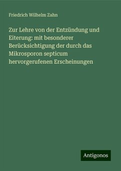 Zur Lehre von der Entzündung und Eiterung: mit besonderer Berücksichtigung der durch das Mikrosporon septicum hervorgerufenen Erscheinungen - Zahn, Friedrich Wilhelm