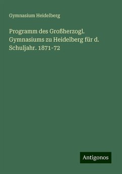 Programm des Großherzogl. Gymnasiums zu Heidelberg für d. Schuljahr. 1871-72 - Heidelberg, Gymnasium