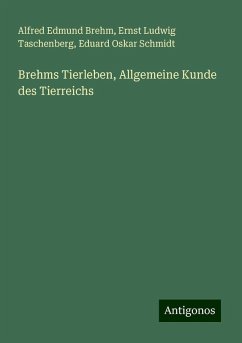 Brehms Tierleben, Allgemeine Kunde des Tierreichs - Brehm, Alfred Edmund; Taschenberg, Ernst Ludwig; Schmidt, Eduard Oskar