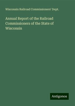 Annual Report of the Railroad Commissioners of the State of Wisconsin - Dept., Wisconsin Railroad Commissioners'