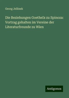 Die Beziehungen Goethe¿s zu Spinoza: Vortrag gehalten im Vereine der Literaturfreunde zu Wien - Jellinek, Georg