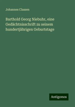 Barthold Georg Niebuhr, eine Gedächtnisschrift zu seinem hundertjährigen Geburtstage - Classen, Johannes