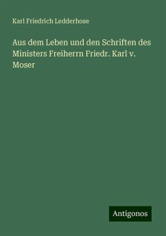 Aus dem Leben und den Schriften des Ministers Freiherrn Friedr. Karl v. Moser - Ledderhose, Karl Friedrich