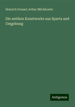 Die antiken Kunstwerke aus Sparta und Umgebung - Dressel, Heinrich; Milchhoefer, Arthur