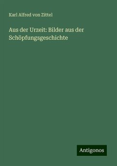 Aus der Urzeit: Bilder aus der Schöpfungsgeschichte - Zittel, Karl Alfred Von