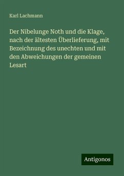 Der Nibelunge Noth und die Klage, nach der ältesten Überlieferung, mit Bezeichnung des unechten und mit den Abweichungen der gemeinen Lesart - Lachmann, Karl