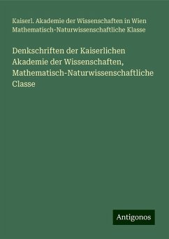 Denkschriften der Kaiserlichen Akademie der Wissenschaften, Mathematisch-Naturwissenschaftliche Classe - Klasse, Kaiserl. Akademie der Wissenschaften in Wien Mathematisch-Naturwissenschaftliche