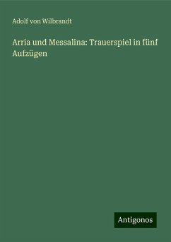 Arria und Messalina: Trauerspiel in fünf Aufzügen - Wilbrandt, Adolf Von