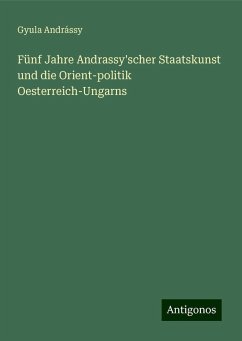 Fünf Jahre Andrassy'scher Staatskunst und die Orient-politik Oesterreich-Ungarns - Andrássy, Gyula