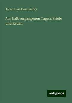 Aus halbvergangenen Tagen: Briefe und Reden - Hosztinszky, Johann von