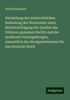 Darstellung der strafrechtlichen Bedeutung des Notstandes unter Berücksichtigung der Quellen des früheren gemeinen Rechts und der modernen Gesetzgebungen, namentlich des Strafgesetzbuches für das deutsche Reich - Stammler, Rudolf