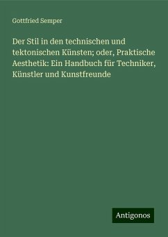 Der Stil in den technischen und tektonischen Künsten; oder, Praktische Aesthetik: Ein Handbuch für Techniker, Künstler und Kunstfreunde - Semper, Gottfried