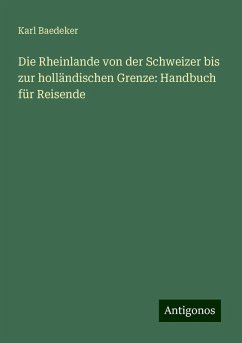 Die Rheinlande von der Schweizer bis zur holländischen Grenze: Handbuch für Reisende - Baedeker, Karl