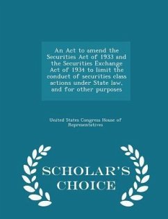 An ACT to Amend the Securities Act of 1933 and the Securities Exchange Act of 1934 to Limit the Conduct of Securities Class Actions Under State Law, and for Other Purposes - Scholar's Choice Edition