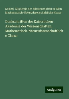 Denkschriften der Kaiserlichen Akademie der Wissenschaften, Mathematisch-Naturwissenschaftliche Classe - Klasse, Kaiserl. Akademie der Wissenschaften in Wien Mathematisch-Naturwissenschaftliche