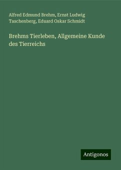 Brehms Tierleben, Allgemeine Kunde des Tierreichs - Brehm, Alfred Edmund; Taschenberg, Ernst Ludwig; Schmidt, Eduard Oskar