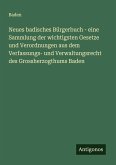 Neues badisches Bürgerbuch - eine Sammlung der wichtigsten Gesetze und Verordnungen aus dem Verfassungs- und Verwaltungsrecht des Grossherzogthums Baden Neues badisches Bürgerbuch - eine Sammlung der wichtigsten Gesetze und Verordnungen aus dem Verfassungs- und Verwaltungsrecht des Grossherzogthums Baden
