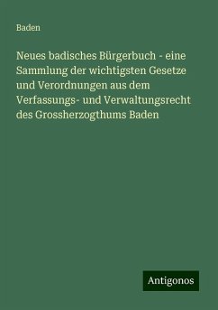 Neues badisches Bürgerbuch - eine Sammlung der wichtigsten Gesetze und Verordnungen aus dem Verfassungs- und Verwaltungsrecht des Grossherzogthums Baden - Baden