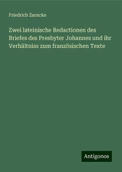 Zwei lateinische Redactionen des Briefes des Presbyter Johannes und ihr Verhältniss zum französischen Texte - Zarncke, Friedrich