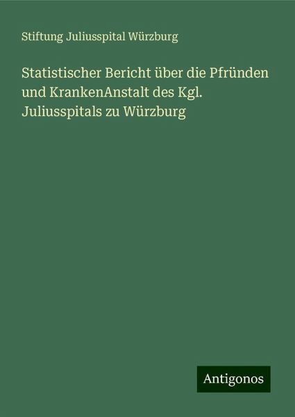 Statistischer Bericht über die Pfründen und KrankenAnstalt des Kgl. Juliusspitals zu Würzburg