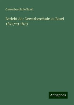 Bericht der Gewerbeschule zu Basel 1872/73 1873 - Basel, Gewerbeschule