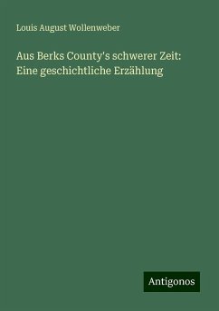 Aus Berks County's schwerer Zeit: Eine geschichtliche Erzählung - Wollenweber, Louis August