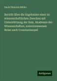 Bericht über die Ergebnisse einer zu wissenschaftlichen Zwecken mit Unterstützung der Kais. Akademie der Wissenschaften, unternommenen Reise nach Constantinopel