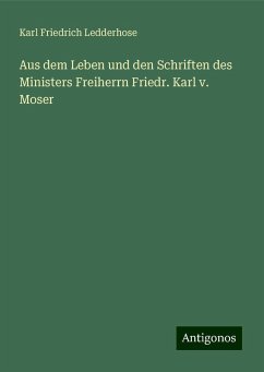 Aus dem Leben und den Schriften des Ministers Freiherrn Friedr. Karl v. Moser - Ledderhose, Karl Friedrich