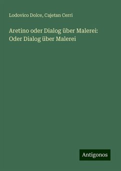 Aretino oder Dialog über Malerei: Oder Dialog über Malerei - Dolce, Lodovico; Cerri, Cajetan