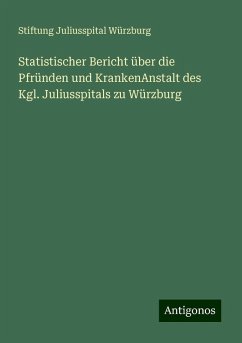 Statistischer Bericht über die Pfründen und KrankenAnstalt des Kgl. Juliusspitals zu Würzburg - Würzburg, Stiftung Juliusspital