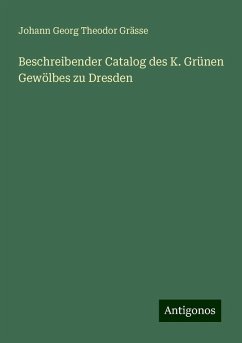 Beschreibender Catalog des K. Grünen Gewölbes zu Dresden - Grässe, Johann Georg Theodor