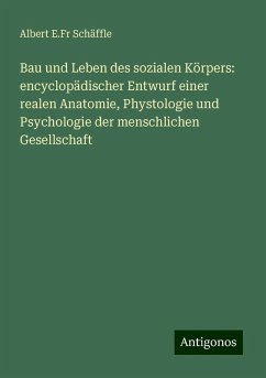 Bau und Leben des sozialen Körpers: encyclopädischer Entwurf einer realen Anatomie, Phystologie und Psychologie der menschlichen Gesellschaft - Schäffle, Albert E. Fr