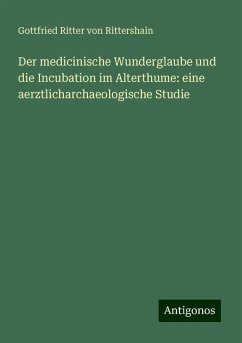 Der medicinische Wunderglaube und die Incubation im Alterthume: eine aerztlicharchaeologische Studie - Rittershain, Gottfried Ritter Von