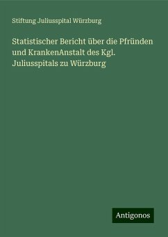 Statistischer Bericht über die Pfründen und KrankenAnstalt des Kgl. Juliusspitals zu Würzburg - Würzburg, Stiftung Juliusspital