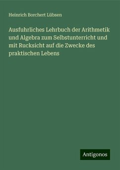 Ausfuhrliches Lehrbuch der Arithmetik und Algebra zum Selbstunterricht und mit Rucksicht auf die Zwecke des praktischen Lebens - Lübsen, Heinrich Borchert