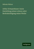 Arthur Schopenhauer: kurze Darstellung seines Lebens unter Berücksichtigung seiner Werke