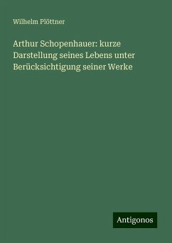 Arthur Schopenhauer: kurze Darstellung seines Lebens unter Berücksichtigung seiner Werke - Plöttner, Wilhelm