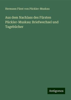 Aus dem Nachlass des Fürsten Pückler-Muskau: Briefwechsel und Tagebücher - Pückler-Muskau, Hermann Fürst von