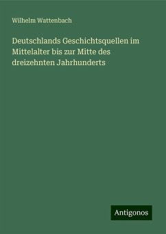 Deutschlands Geschichtsquellen im Mittelalter bis zur Mitte des dreizehnten Jahrhunderts - Wattenbach, Wilhelm