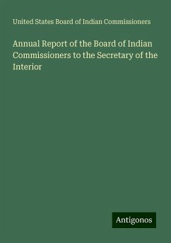 Annual Report of the Board of Indian Commissioners to the Secretary of the Interior - Commissioners, United States Board of Indian