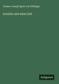 Aventin und seine Zeit - Döllinger, Johann Joseph Ignaz von