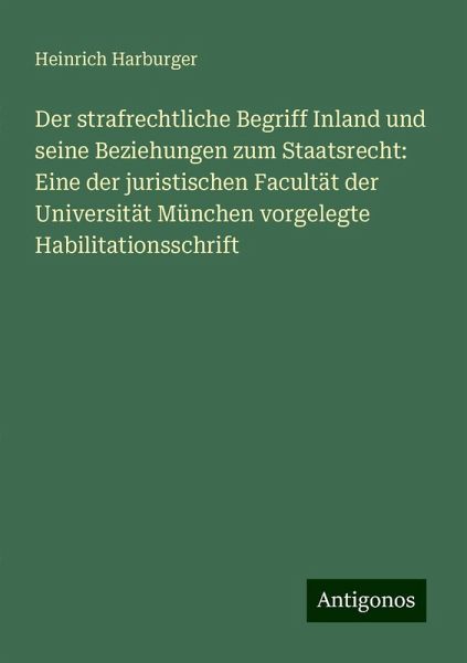 Der strafrechtliche Begriff Inland und seine Beziehungen zum Staatsrecht: Eine der juristischen Facultät der Universität München vorgelegte Habilitationsschrift Der strafrechtliche Begriff Inland und seine Beziehungen zum Staatsrecht: Eine der juristischen Facultät der Universität München vorgelegte Habilitationsschrift
