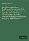 Die Bücherornamentik der Renaissance: Eine Auswahl stylvoller Titeleinfassungen, Initialen, Leisten, Vignetten und druckerzeichen Hervorragender italienischer, deutscher und französischer Officinen aus der Zeit der Frührenaissance