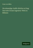 Die ehemalige Judith-Brücke zu Prag: Das erste Grosse Ingenieur-Werk in Böhmen