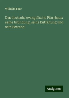 Das deutsche evangelische Pfarrhaus: seine Gründung, seine Entfaltung und sein Bestand - Baur, Wilhelm