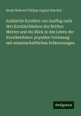 Arabische Korallen: ein Ausflug nach den Korallenbänken des Rothen Meeres und ein Blick in das Leben der Korallenthiere: populäre Vorlesung mit wissenschaftlichen Erläuterungen Arabische Korallen: ein Ausflug nach den Korallenbänken des Rothen Meeres und ein Blick in das Leben der Korallenthiere: populäre Vorlesung mit wissenschaftlichen Erläuterungen