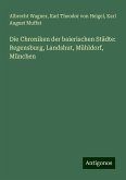 Die Chroniken der baierischen Städte: Regensburg, Landshut, Mühldorf, München